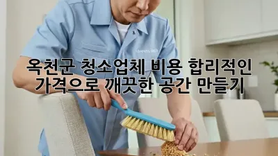 옥천군 청소업체 비용: 합리적인 가격으로 깨끗한 공간 만들기