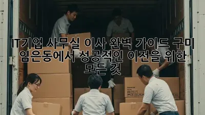 IT기업 사무실 이사 완벽 가이드: 구미 임은동에서 성공적인 이전을 위한 모든 것