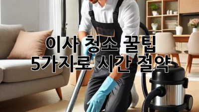 이사 청소 꿀팁 5가지로 시간 절약! ✨
